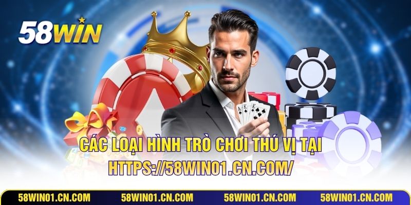 Các loại hình trò chơi thú vị tại https://58win01.cn.com/