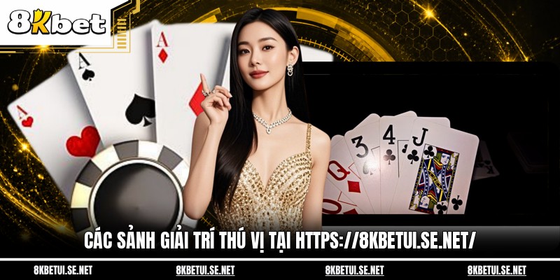 Các sảnh giải trí thú vị tại https://8kbetui.se.net/