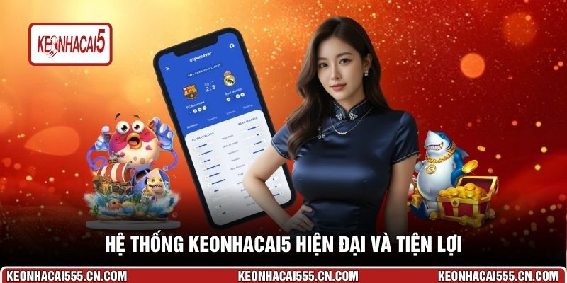 Hệ thống Keonhacai5 hiện đại và tiện lợi