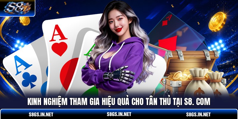 kinh-nghiem-tham-gia-hieu-qua-cho-tan-thu-tai-s8-com